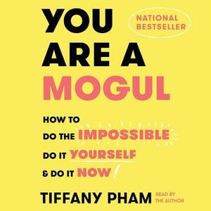 You Are a Mogul: How to Do the Impossible, Do It Yourself, and Do It Now by 