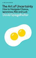 The Art of Uncertainty: How to Navigate Chance, Ignorance, Risk and Luck by David Spiegelhalter