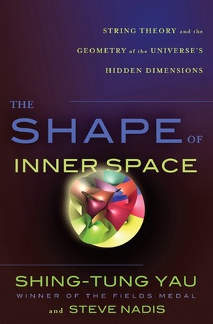 The Shape of Inner Space: String Theory and the Geometry of the Universe's Hidden Dimensions by Steve Nadis, Shing-Tung Yau