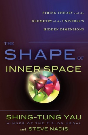 The Shape of Inner Space: String Theory and the Geometry of the Universe's Hidden Dimensions by Shing-Tung Yau, Steve Nadis