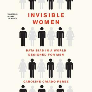 Invisible Women: Data Bias in a World Designed for Men by Caroline Criado Pérez