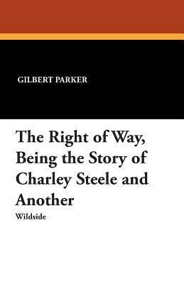 The Right of Way, Being the Story of Charley Steele and Another by Gilbert Parker, Arthur I. Keller