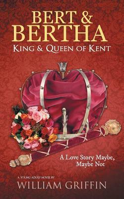 Bert & Bertha, King & Queen of Kent: A Love Story Maybe, Maybe Not by William Griffin