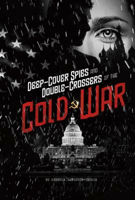 Deep-Cover Spies and Double-Crossers of the Cold War by Rebecca Langston-George