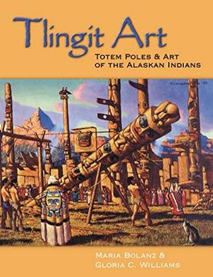 Tlingit Art: Totem Poles &amp; Art of the Alaskan Indians by Maria Bolanz, Gloria Williams