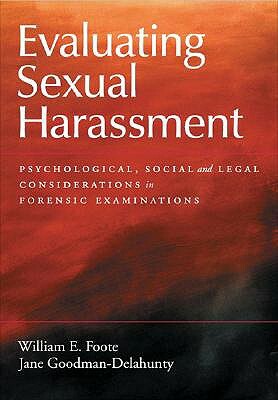 Evaluating Sexual Harassment: Psychological, Social, and Legal Considerations in Forensic Examinations by William E. Foote, Jane Goodman-Delahunty