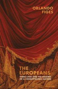 The Europeans: Three Lives and the Making of a Cosmopolitan Culture by María Serrano Giménez, Orlando Figes