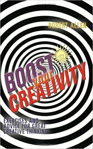 Boost Your Creativity: Exercises and Advice For Great Creative Thinking by Robert Allen