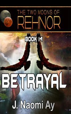 Betrayal: The Two Moons of Rehnor, Book 14 by J. Naomi Ay