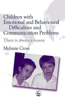 Children with Emotional and Behavioural Difficulties and Communication Problems: There Is Always a Reason by Melanie Cross