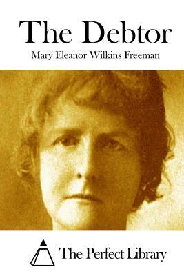 The Debtor by Mary Eleanor Wilkins Freeman