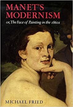 Manet's Modernism: or, The Face of Painting in the 1860s by Michael Fried, Dennis Anderson