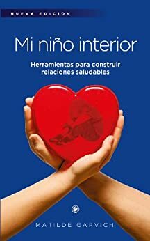 Mi niño interior: Herramientas para construir relaciones saludables. by Matilde Garvich