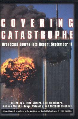 Covering Catastrophe by Robyn Walensky, Melinda Murphy, Allison Gilbert, Mitchell Stephens, Phil Hirschkorn