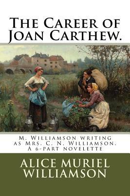 The Career of Joan Carthew.: M. Williamson writing as Mrs. C. N. Williamson. A 6-part novelette by Alice Muriel Williamson
