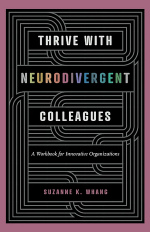 Thrive With Neurodivergent Colleagues: A Workbook for Innovative Organizations by Suzanne K. Whang