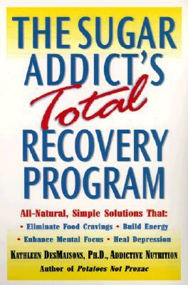 The Sugar Addict's Total Recovery Program: All-Natural, Simple Solutions That Eliminate Food Cravings, Build Energy, Enhance Mental Focus, Heal Depres by Kathleen Desmaisons