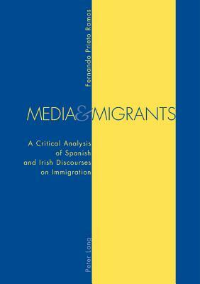 Media and Migrants: A Critical Analysis of Spanish and Irish Discourses on Immigration by Fernando Prieto Ramos, Fernando Prieto Ramos