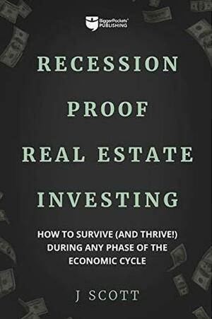 Recession-Proof Real Estate Investing: How to Survive and Thrive! During Any Phase of the Economic Cycle by J. Scott