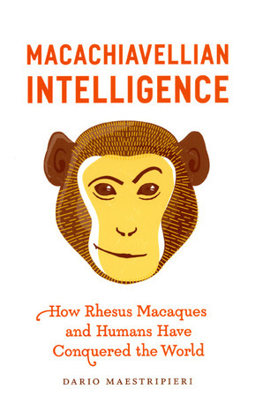 Macachiavellian Intelligence: How Rhesus Macaques and Humans Have Conquered the World by Dario Maestripieri