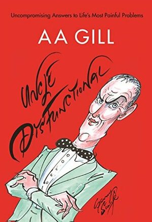 Uncle Dysfunctional: Uncompromising Answers to Life's Most Painful Problems by A.A. Gill, Gerald Scarfe, Alex Bilmes