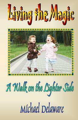 Living the Magic: A Walk on the Lighter Side by Michael Delaware