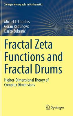 Fractal Zeta Functions and Fractal Drums: Higher-Dimensional Theory of Complex Dimensions by Goran Radunovic, Michel L. Lapidus, Darko Zubrinic