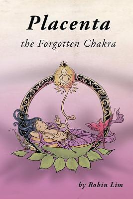 Placenta: The Forgotten Chakra by Robin Lim, Robin Lim, Miyuki Akiyama