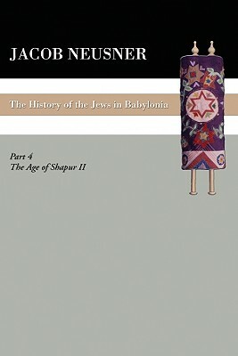 A History of the Jews in Babylonia, Part IV by Jacob Neusner