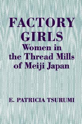 Factory Girls: Women in the Thread Mills of Meiji Japan by E. Patricia Tsurumi