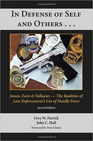 In Defense of Self and Others-- Issues, Facts & Fallacies: The Realities of the Law Enforcement's Use of Deadly Force by Urey W. Patrick, John C. Hall