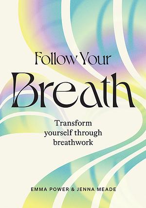 Follow Your Breath: Transform Yourself Through Breathwork by Jenna Meade, Emma Power