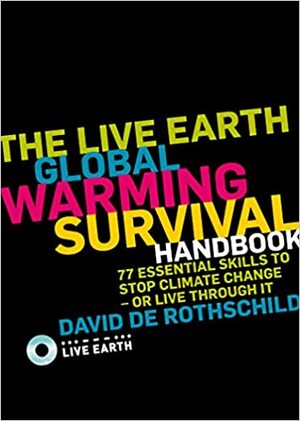 The Live Earth Global Warming Survival Handbook: 77 Essential Skills to Stop Climate Change or Live Through It by David de Rothschild