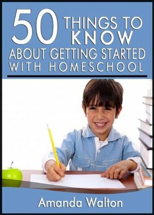 50 Things to Know About Getting Started with Homeschool: Simple Tips for Any Family by Amanda Walton, Lisa M. Rusczyk