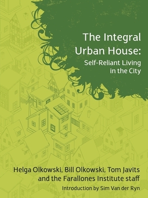 The Integral Urban House: Self Reliant Living in the City by Farallones Institute, Sim Van Der Ryn