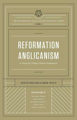 Reformation Anglicanism: A Vision for Today's Global Communion by Michael Nazir-Ali, Ashley Null, Michael Jensen, John W. Yates, Ben Kwashi