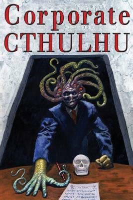 Corporate Cthulhu: Lovecraftian Tales of Bureaucratic Nightmare by Pete Rawlik, Dj Tyrer