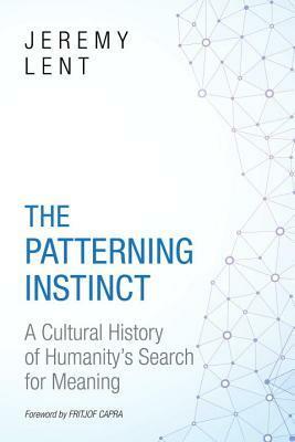 The Patterning Instinct: A Cultural History of Humanity's Search for Meaning by Fritjof Capra, Jeremy Lent