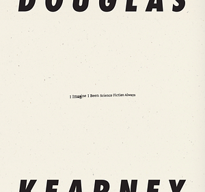 I Imagine I Been Science Fiction Always by Douglas Kearney