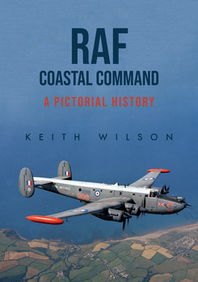 RAF Coastal Command: A Pictorial History by Keith Wilson