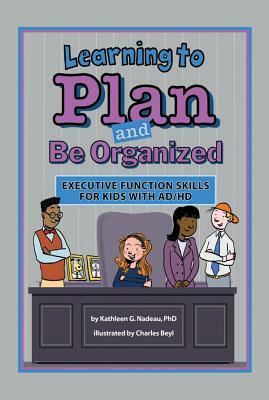 Learning to Plan and Be Organized: Enhancing Executive Function Skills in Kids with AD/HD by Kathleen G. Nadeau