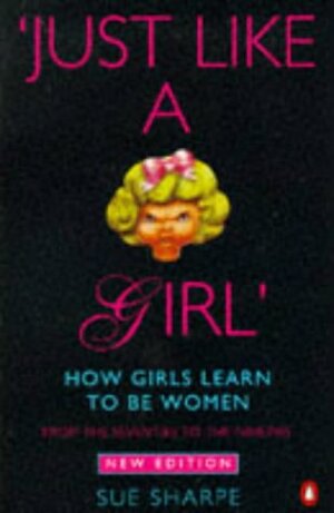 Just Like a Girl: How Girls Learn to Be Women: From the Seventies to the Nineties by Sue Sharpe