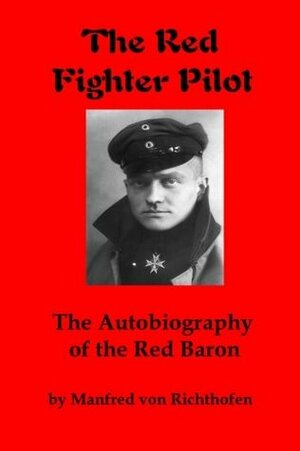 The Red Fighter Pilot: The Autobiography of the Red Baron by Manfred von Richthofen, J. Ellis Barker