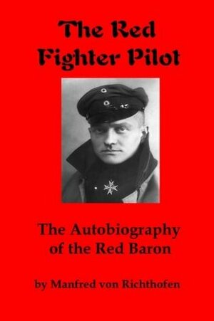 The Red Fighter Pilot: The Autobiography of the Red Baron by J. Ellis Barker, Manfred von Richthofen