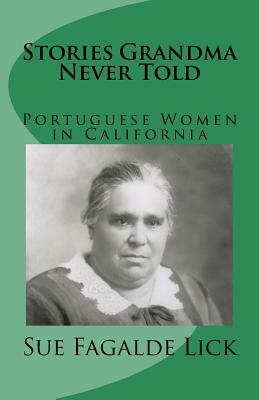 Stories Grandma Never Told: Portuguese Women in California by Sue Fagalde Lick