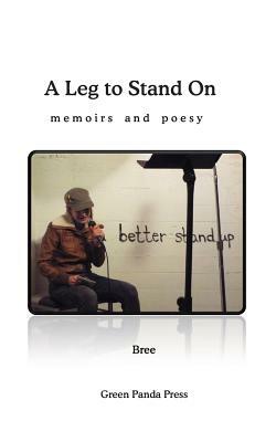 A Leg to Stand On: memoirs and poesy by Bree Bree
