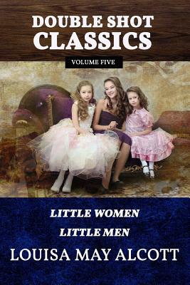 Double Shot Classics Volume Five: Little Women/Little Men by Louisa May Alcott