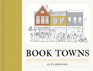 Book Towns: Forty Five Paradises of the Printed Word by Alex Johnson
