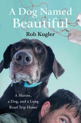 A Dog Named Beautiful: The true story of a Labrador, her human and an incredible journey home by Rob Kugler