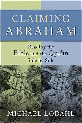 Claiming Abraham: Reading the Bible and the Qur'an Side by Side by Michael Lodahl